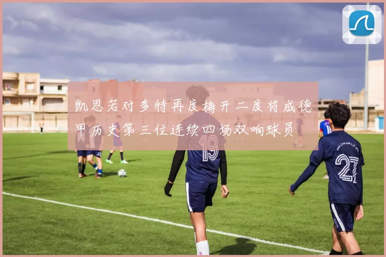 凯恩若对多特再度梅开二度将成德甲历史第三位连续四场双响球员