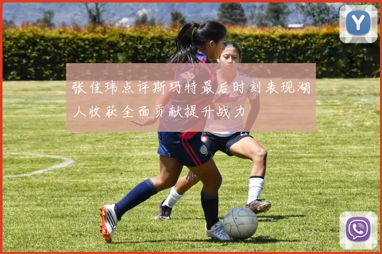 张佳玮点评斯玛特最后时刻表现湖人收获全面贡献提升战力