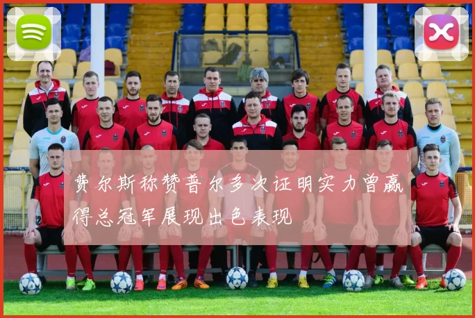 费尔斯称赞普尔多次证明实力曾赢得总冠军展现出色表现