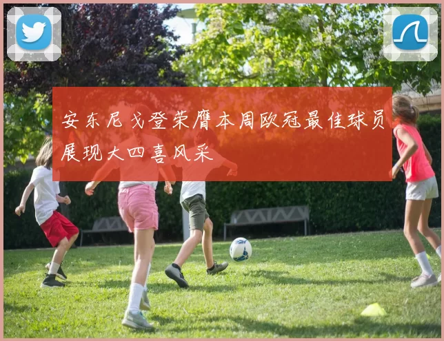 安东尼戈登荣膺本周欧冠最佳球员展现大四喜风采