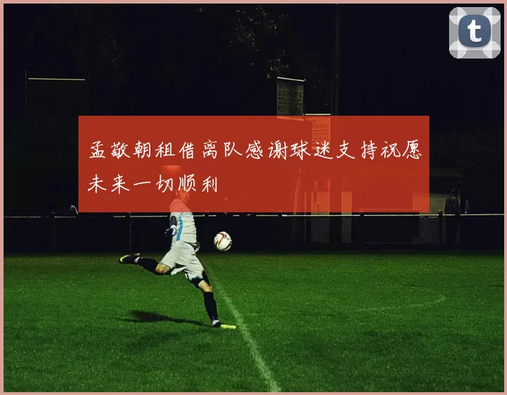 孟敬朝租借离队感谢球迷支持祝愿未来一切顺利