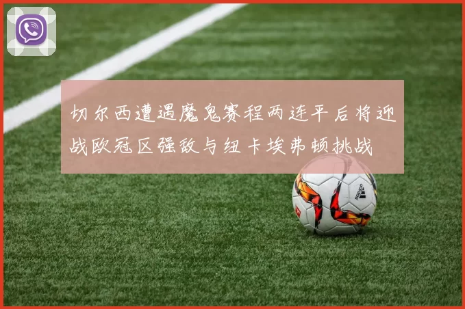 切尔西遭遇魔鬼赛程两连平后将迎战欧冠区强敌与纽卡埃弗顿挑战