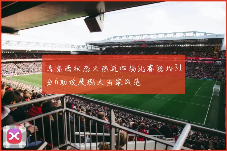 马克西状态火热近四场比赛场均31分6助攻展现大当家风范