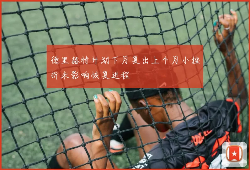 德里赫特计划下月复出上个月小挫折未影响恢复进程