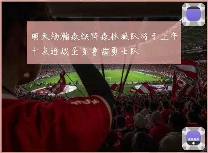 明天杨瀚森缺阵森林狼队将于上午十点迎战圣克鲁兹勇士队