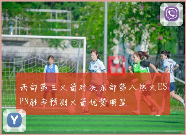 西部第三火箭对决东部第八热火ESPN胜率预测火箭优势明显