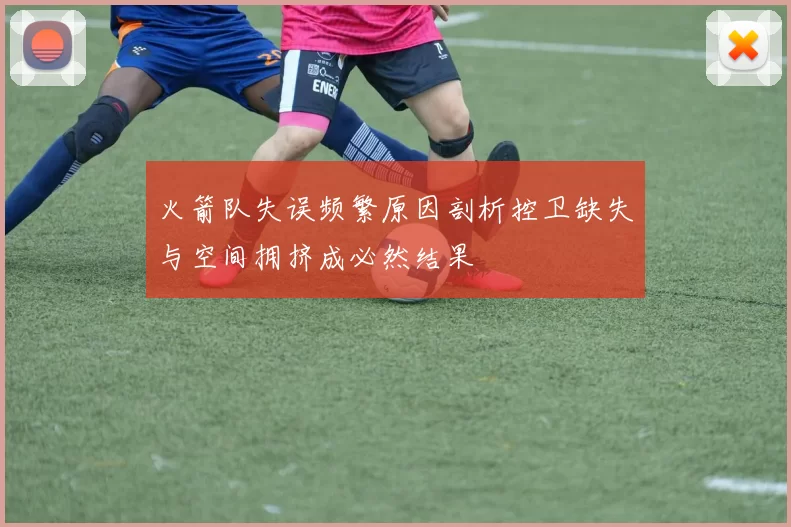 火箭队失误频繁原因剖析控卫缺失与空间拥挤成必然结果