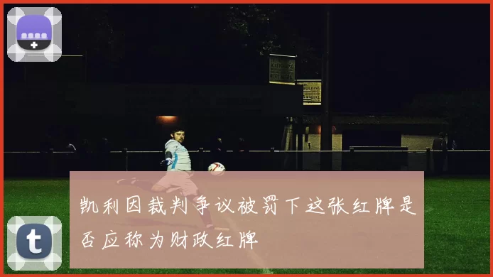 凯利因裁判争议被罚下这张红牌是否应称为财政红牌